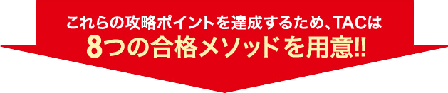 これら合格ポイントを達成するため、TACは8つの合格メソッドを用意