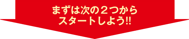 まずは次の２つからスタートしよう!!